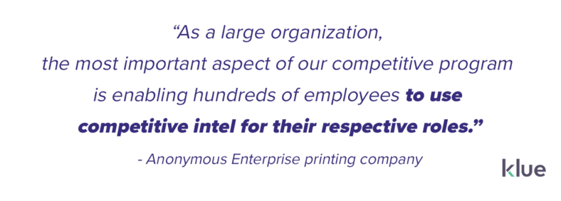 The competitive leader at an anonymous enterprise company explained that building a repeatable process was the most critical factor in improving their program.  “As a large organization, the most important aspect of our competitive program is enabling hundreds of employees to use competitive intel for their respective roles.”