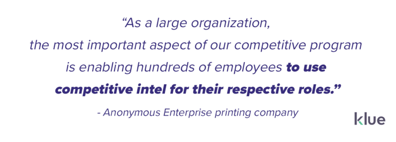The competitive leader at an anonymous enterprise company explained that building a repeatable process was the most critical factor in improving their program. “As a large organization, the most important aspect of our competitive program is enabling hundreds of employees to use competitive intel for their respective roles.”