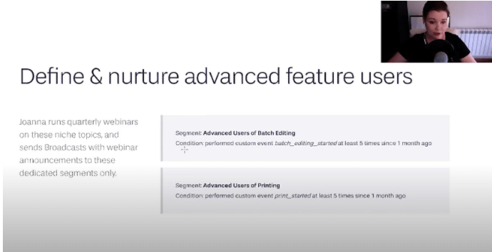 In Joanna's case, she only has a customer segment for advanced users of batch editing. These are users who have used this feature at least five times over the last month and advanced users of printing who have used this at least five times over the last month. She doesn’t send the webinar announcement to their entire user base, and she only sends it to users who have actually been using specific features lately.