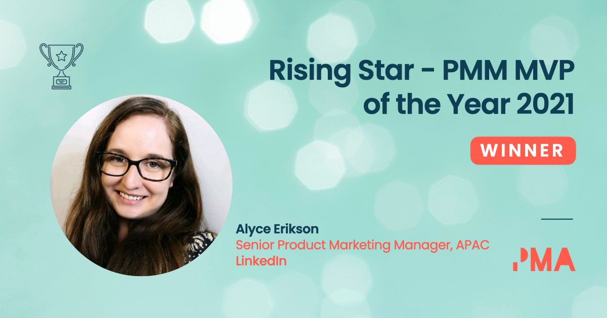 We are delighted to officially confirm the winner of the Rising Star - PMM MVP of the Year Award 2021 is Alyce Erikson, Senior Product Marketing Manager APAC, LinkedIn