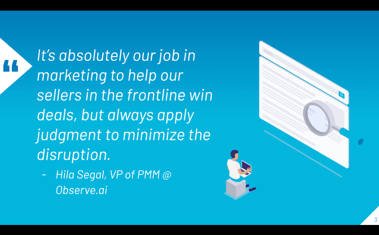 According the Hila Segal, VP of Product Marketing at Observe.ai, it's a marketers job to help sellers win deals and apply judgment to minimize disruption.