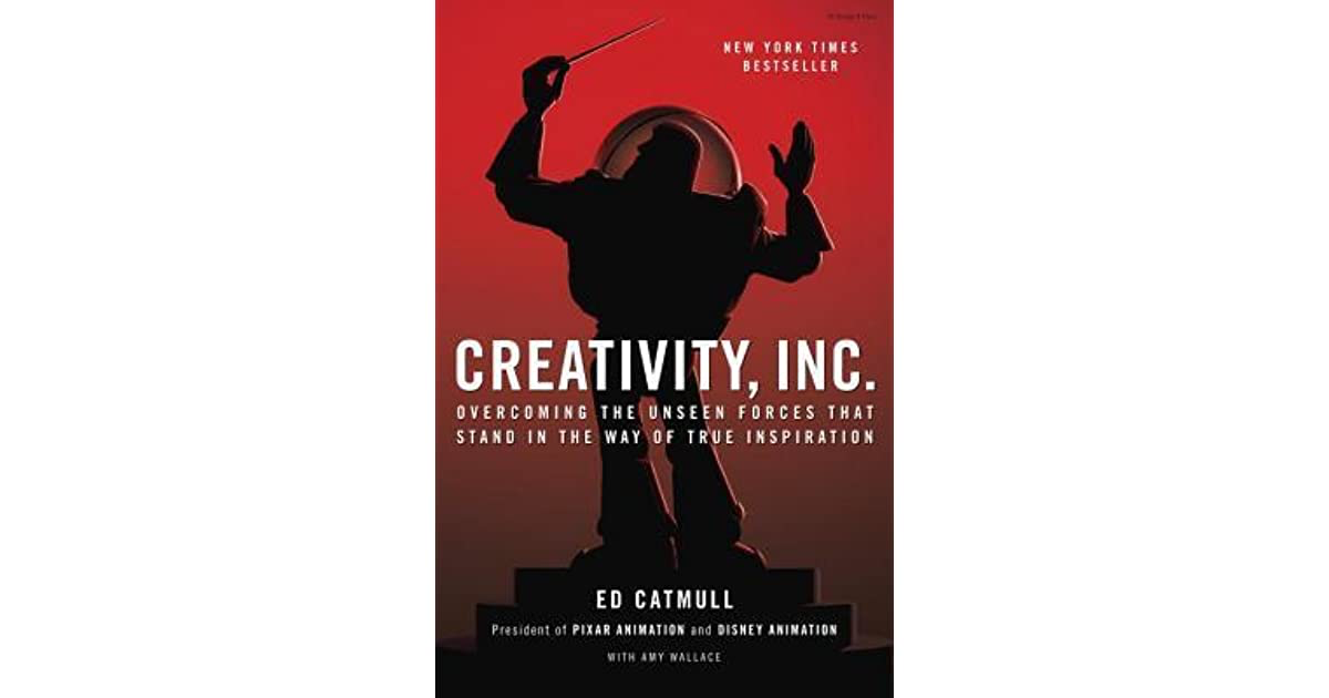 Creativity, Inc. Overcoming the Unseen Forces That Stand in the Way of True Inspiration – Ed Catmull and Amy Wallace