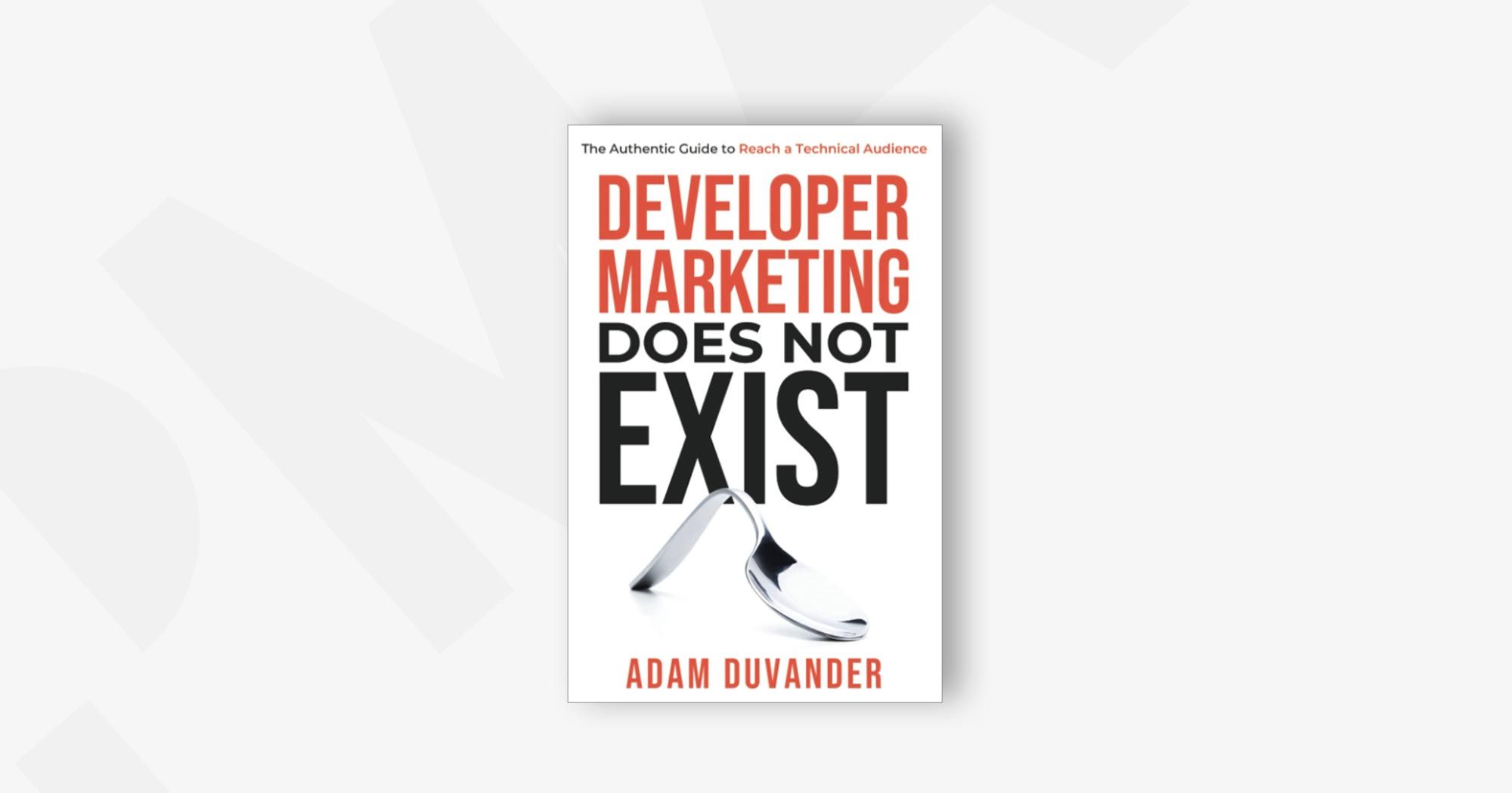 Developer Marketing Does Not Exist: The Authentic Guide to Reach a Technical Audience – Adam DuVander