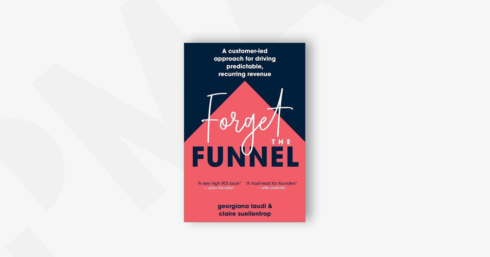 Forget the Funnel: A Customer-Led Approach for Driving Predictable, Recurring Revenue – Georgiana Laudi and Claire Suellentrop