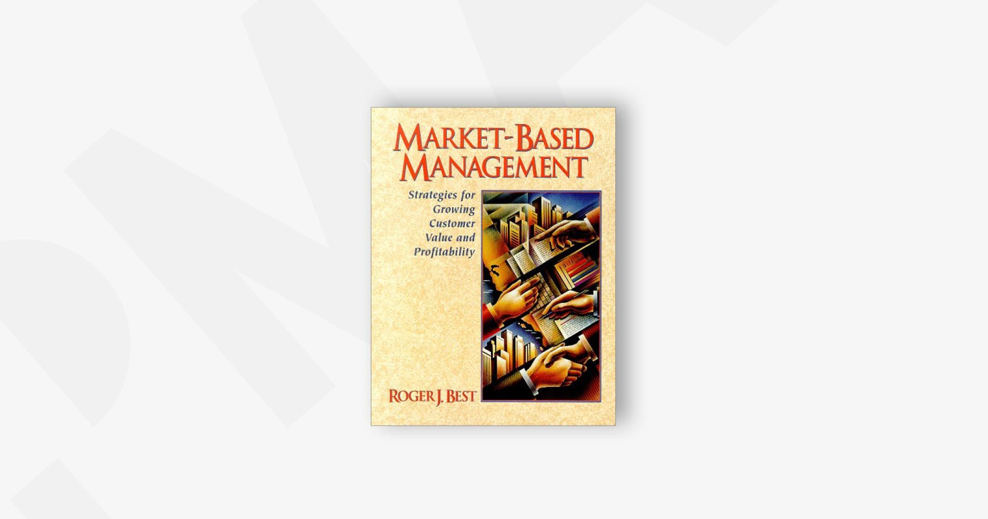 Market-Based Management: Strategies for Growing Customer Value and Profitability – Roger Best