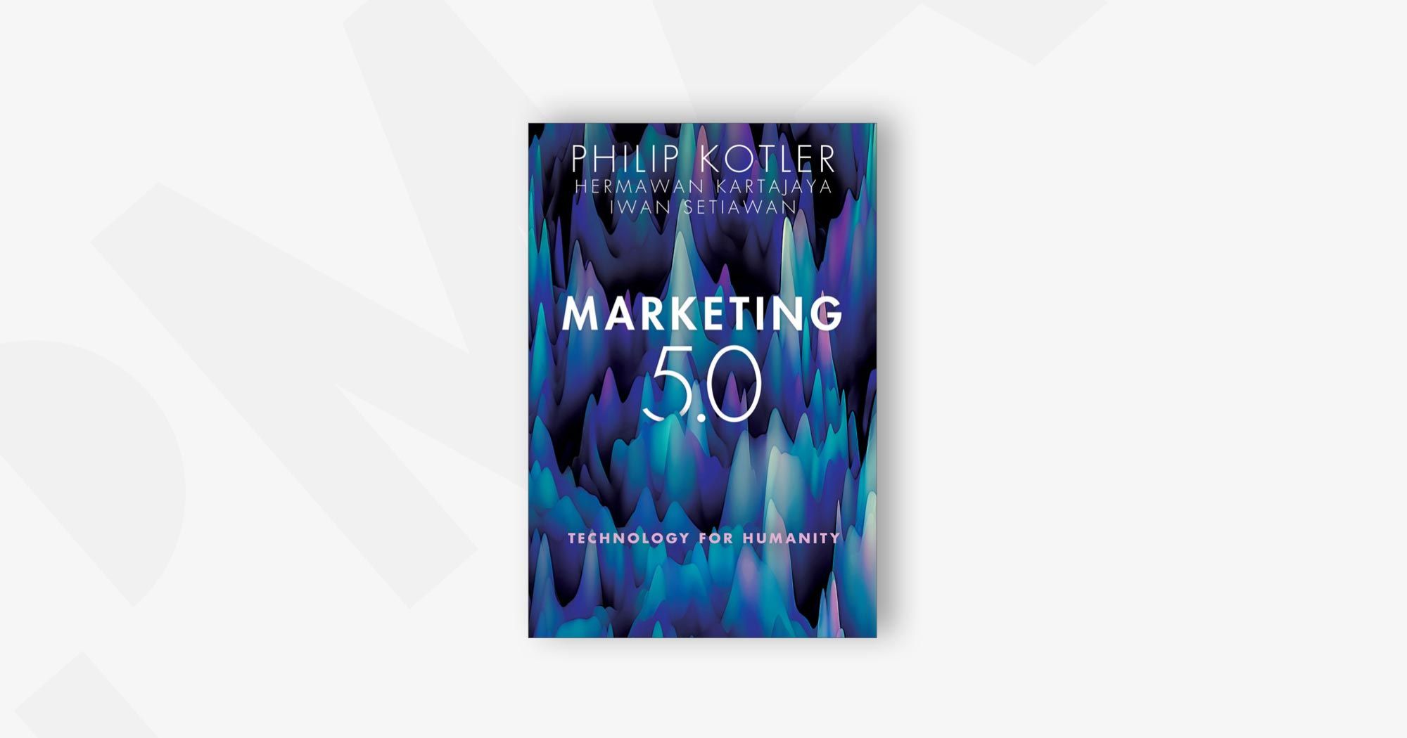 Marketing 5.0: Technology for Humanity – Philip Kotler, Hermawan Kartajaya, and Iwan Setiawan