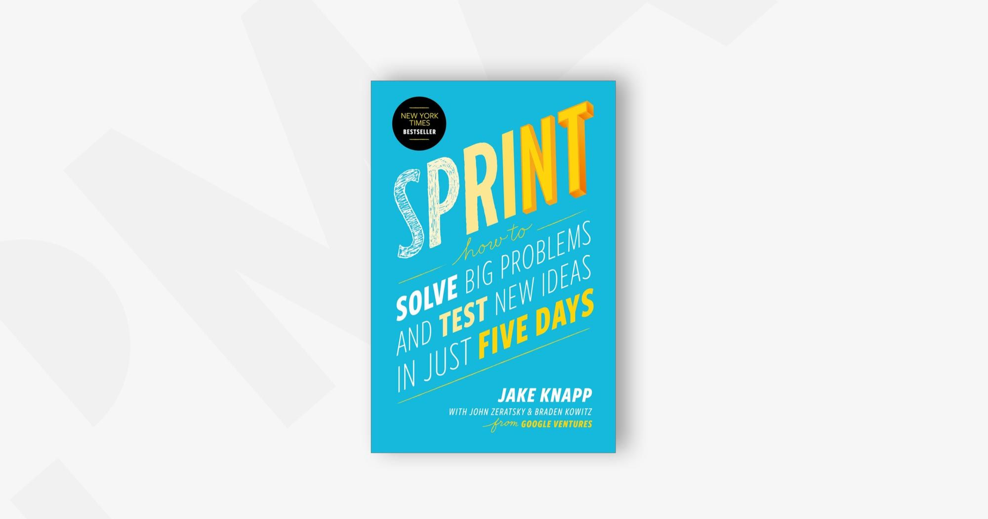 Sprint: How to Solve Big Problems and Test New Ideas in Just Five Days – Braden Kowitz, Jake Knapp, and John Zeratsky