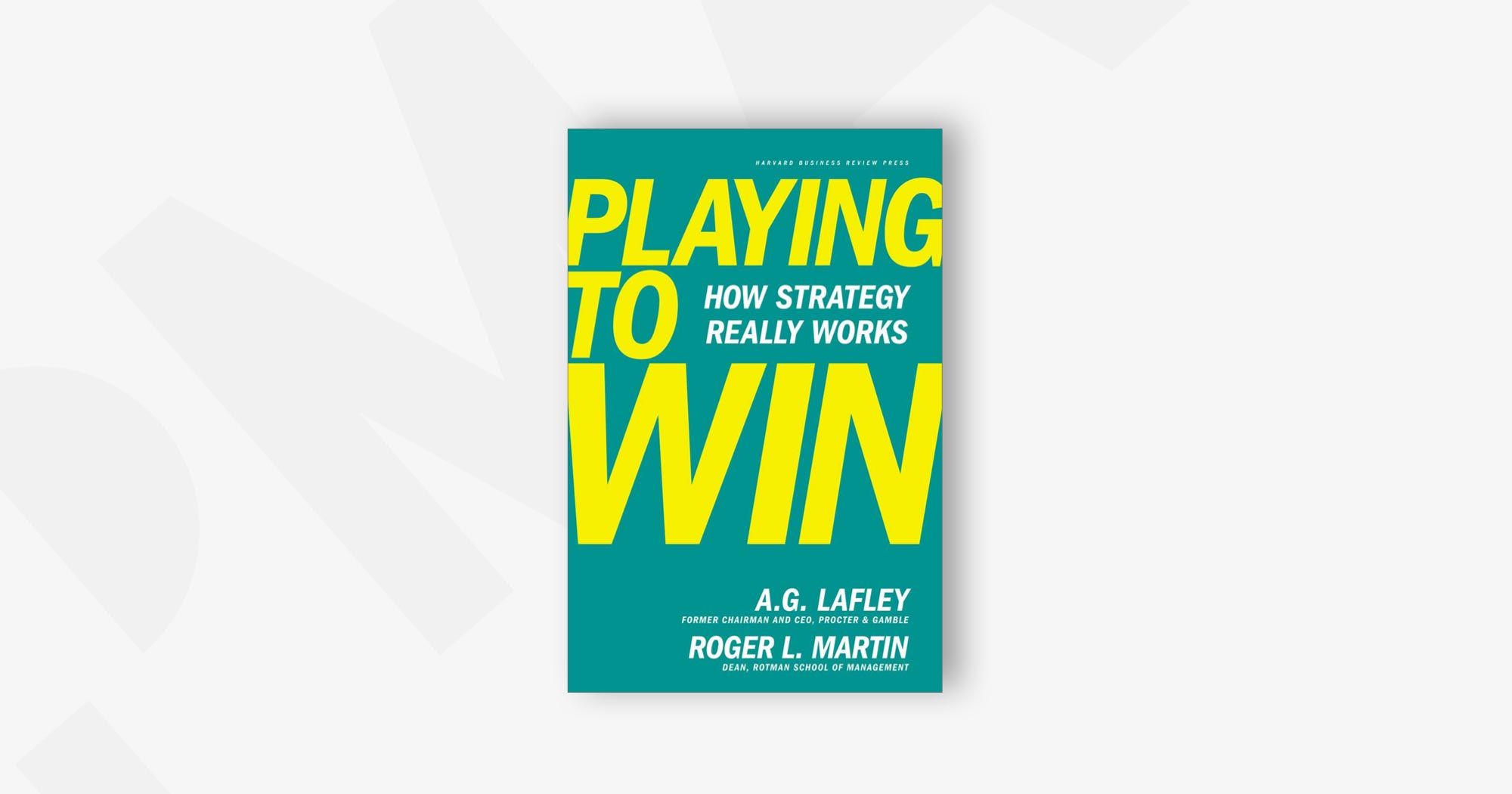 Playing to Win: How Strategy Really Works – A.G. Lafley and Roger L. Martin