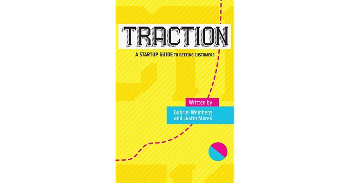 Traction: How Any Startup Can Achieve Explosive Customer Growth– Gabriel Weinberg and Justin Mares