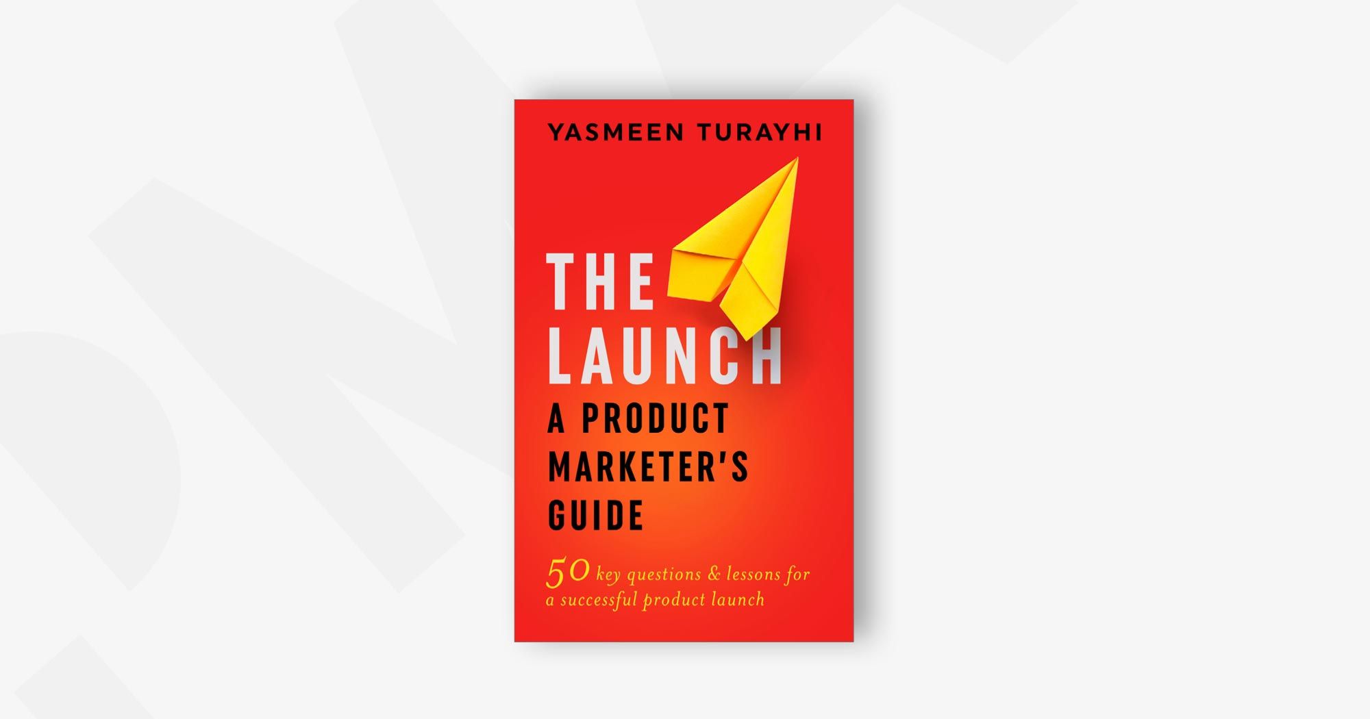 The Launch: A Product Marketer's Guide: 50 key questions & lessons for a successful launch – Yasmeen Turayhi and Sue Vander Hook