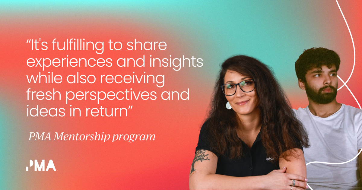 “It's fulfilling to share experiences and insights while also receiving fresh perspectives and ideas in return”   PMA Mentorship program