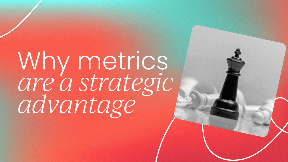 Why metrics are your   strategic advantage