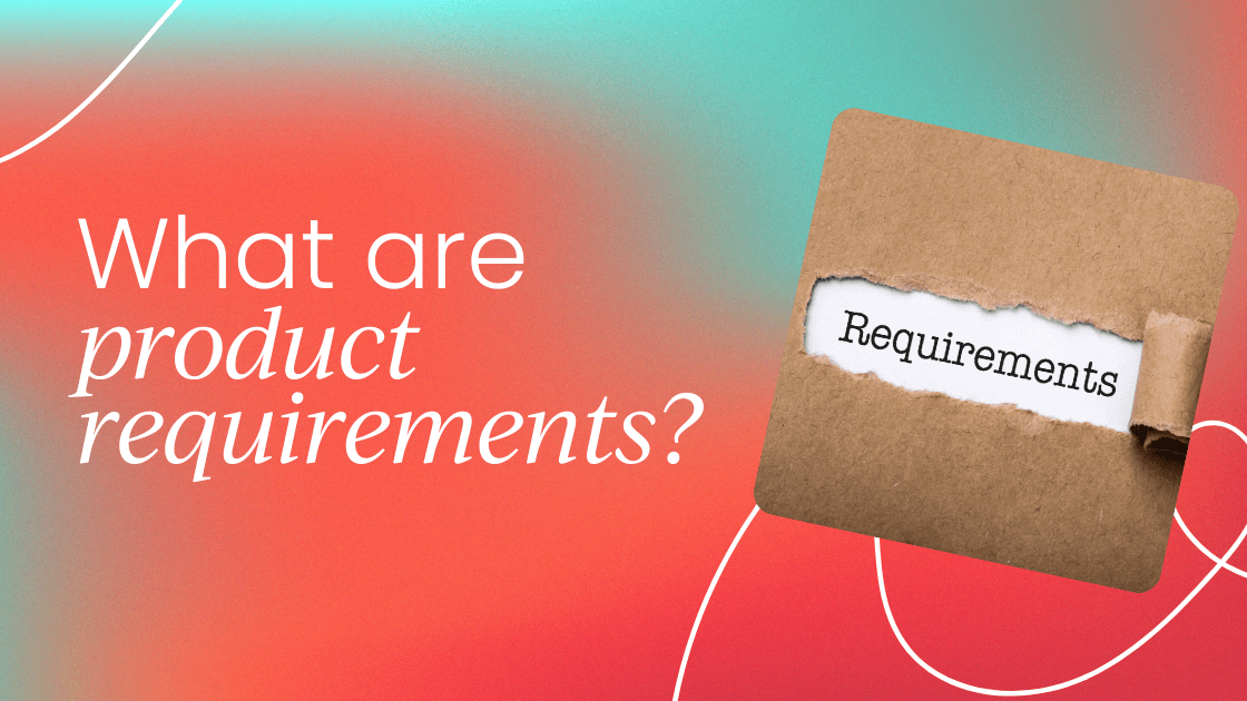 What are   product requirements?