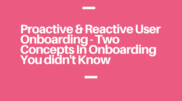 Proactive & reactive user onboarding - two concepts in onboarding you didn't know