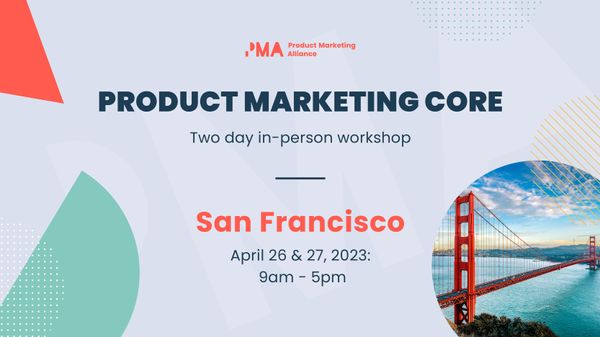 Join the Product Marketing Core: Two day in-person workshop | San Francisco | April 26 &  27, 2023