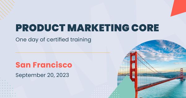 Join the one-day Product Marketing Core: in-person training program | San Francisco | September 20, 2023